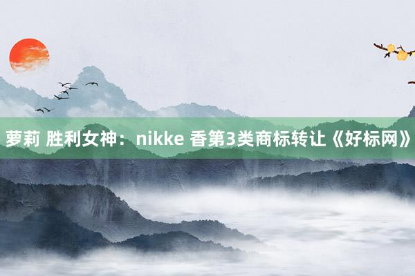 萝莉 胜利女神:nikke 香第3类商标转让《好标网》