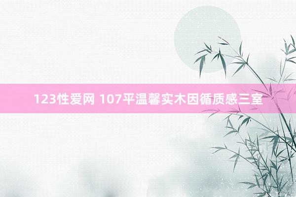 123性爱网 107平温馨实木因循质感三室