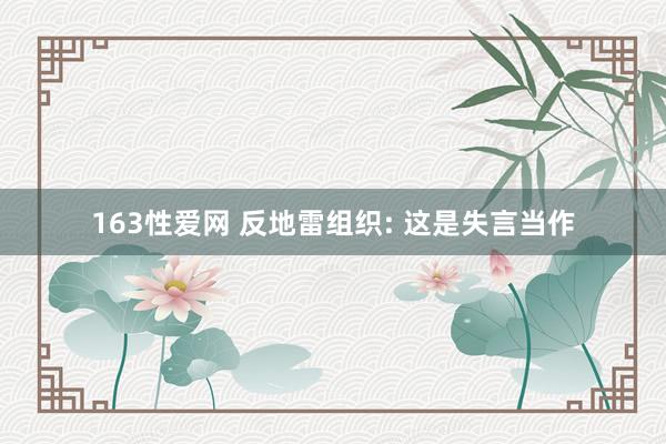 163性爱网 反地雷组织: 这是失言当作