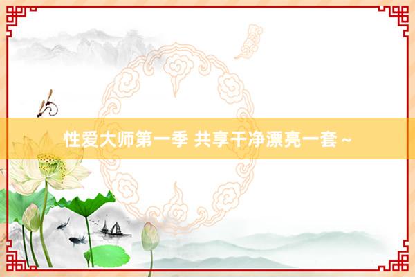 性爱大师第一季 共享干净漂亮一套～