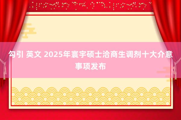 勾引 英文 2025年寰宇硕士洽商生调剂十大介意事项发布