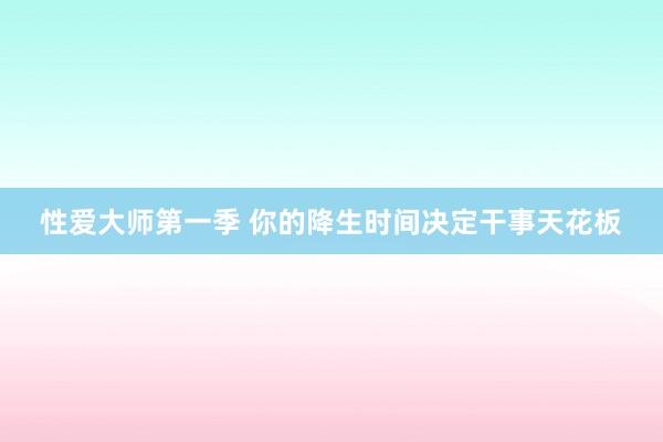 性爱大师第一季 你的降生时间决定干事天花板